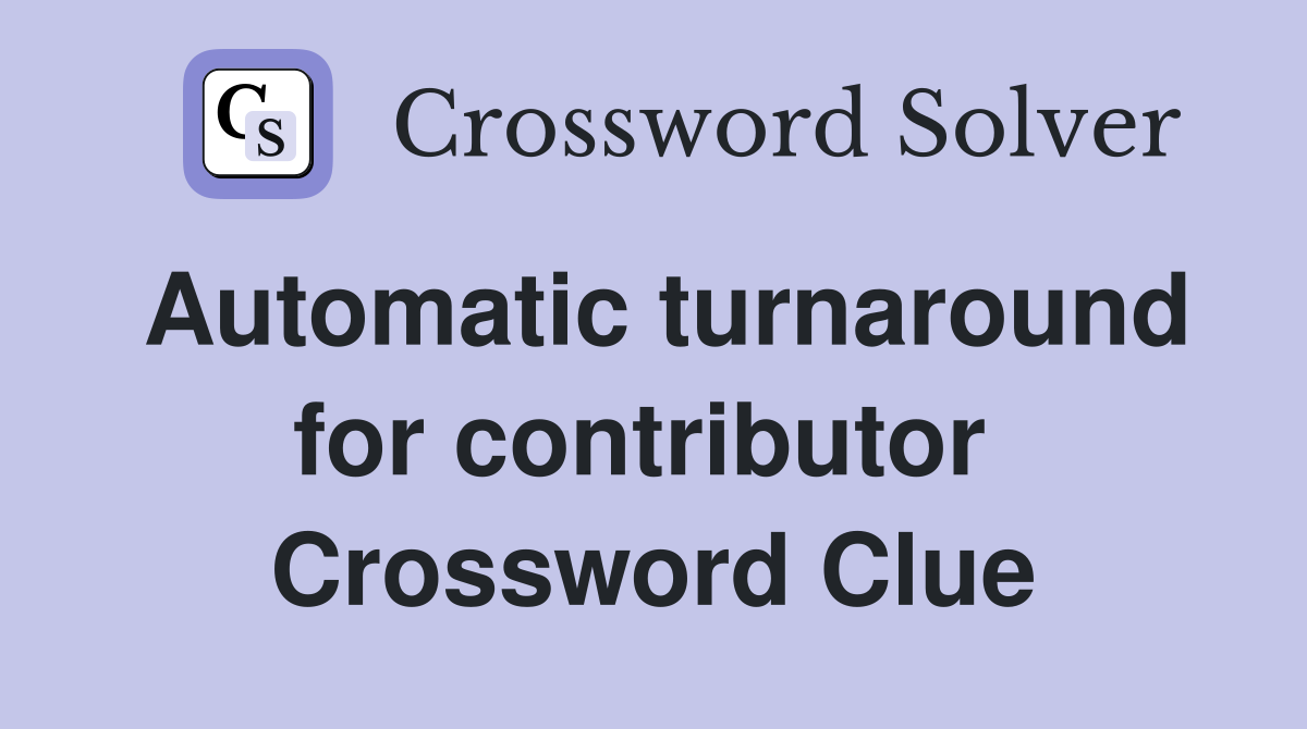 Automatic turnaround for contributor  Crossword Clue