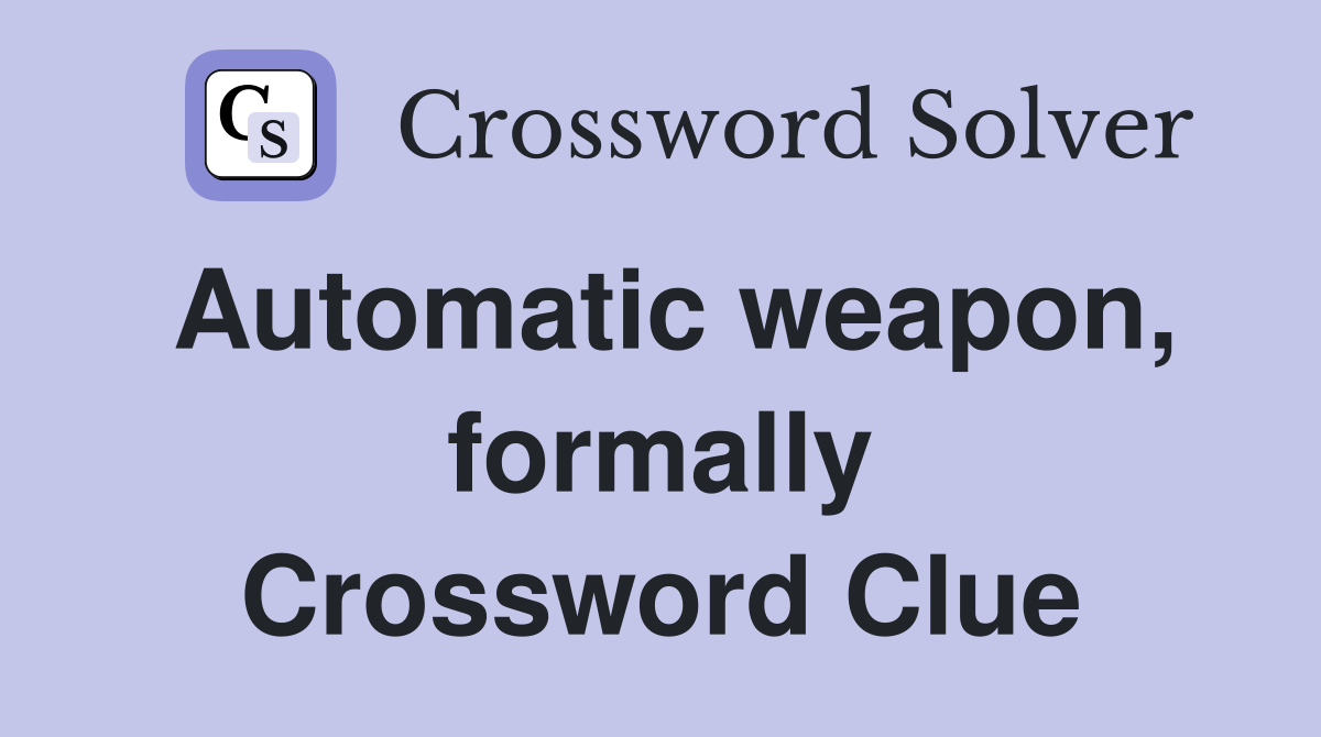 Automatic weapon, formally Crossword Clue