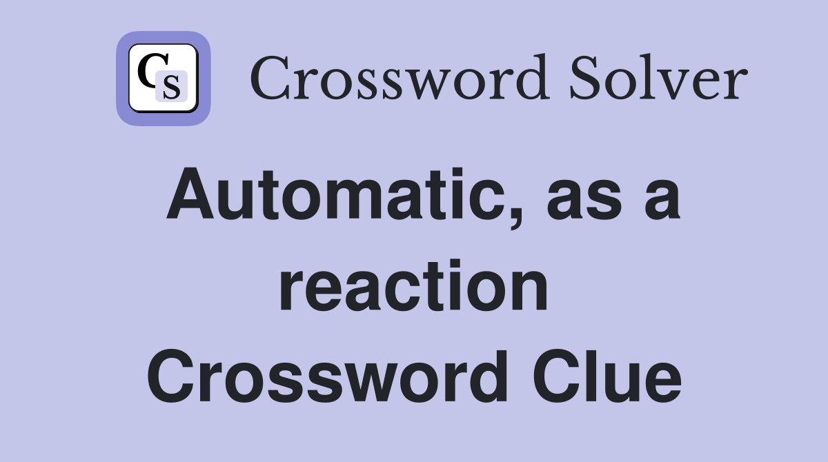 Automatic, as a reaction Crossword Clue