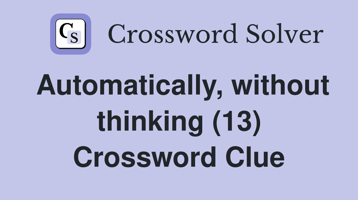 Automatically, without thinking (13) Crossword Clue