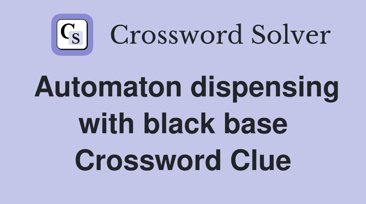 Automaton dispensing with black base Crossword Clue