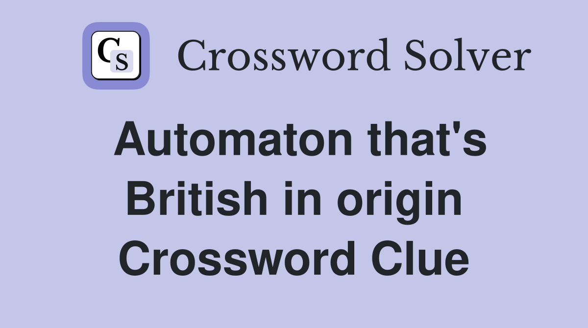 Automaton that's British in origin Crossword Clue