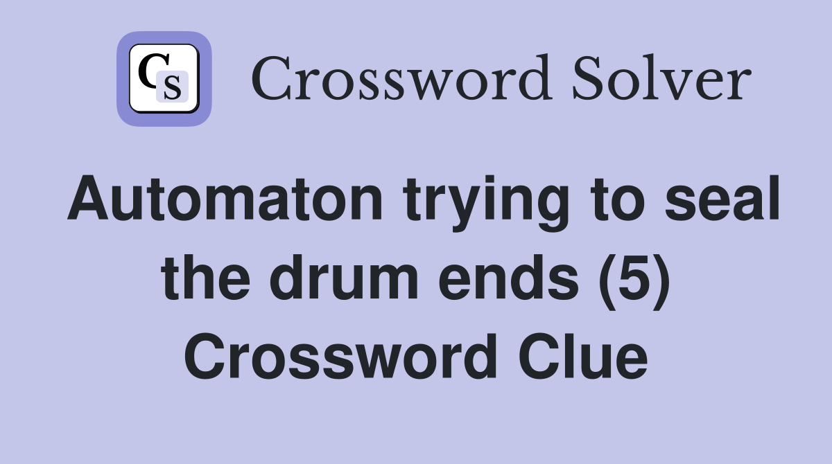 Automaton trying to seal the drum ends (5) Crossword Clue