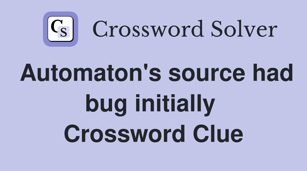 Automaton's source had bug initially  Crossword Clue