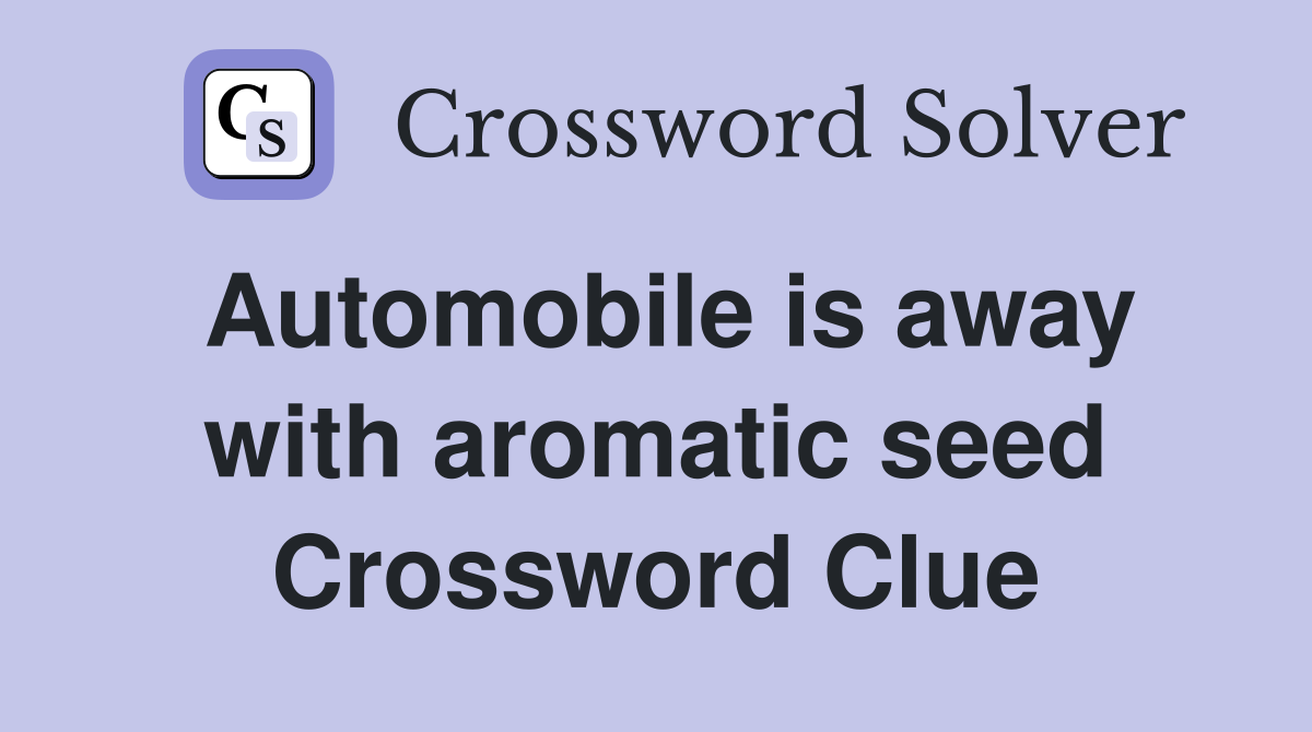 Automobile is away with aromatic seed Crossword Clue