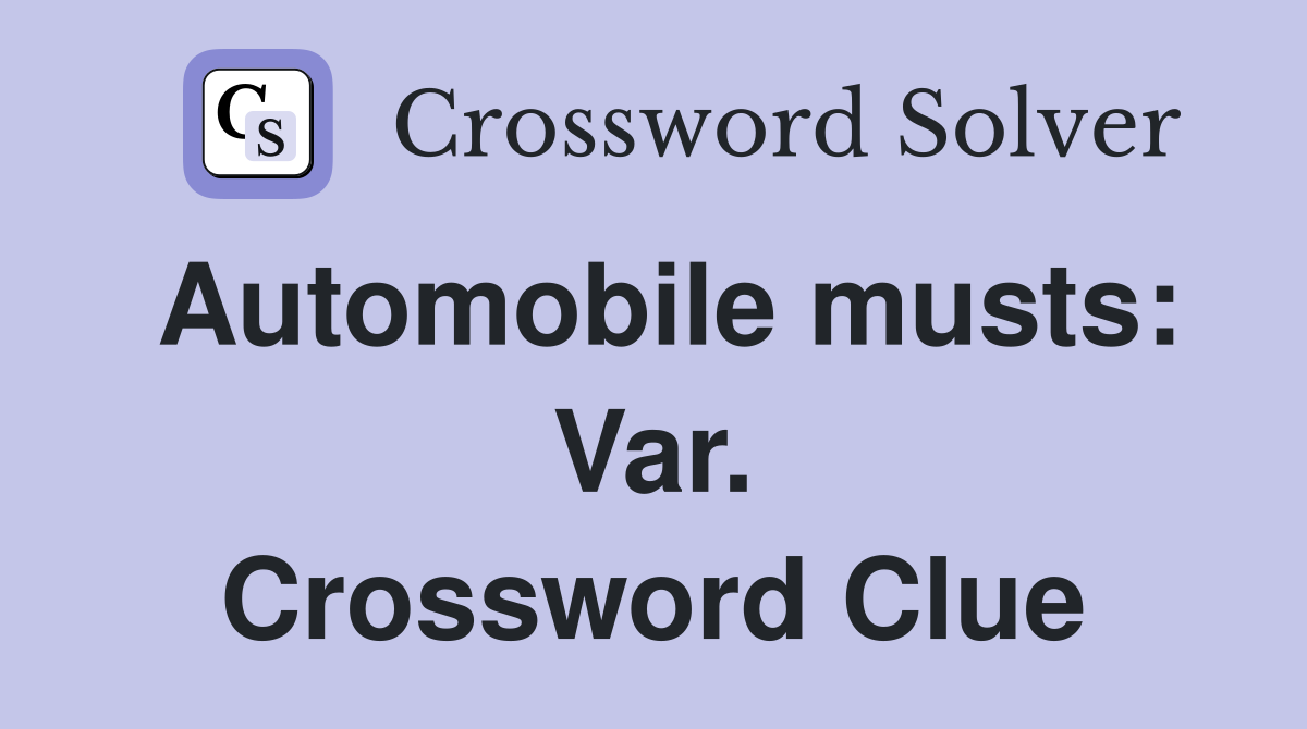 Automobile musts: Var. Crossword Clue