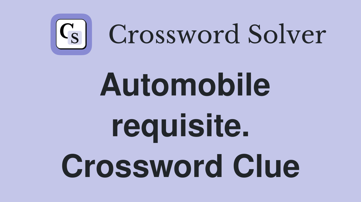 Automobile requisite. Crossword Clue