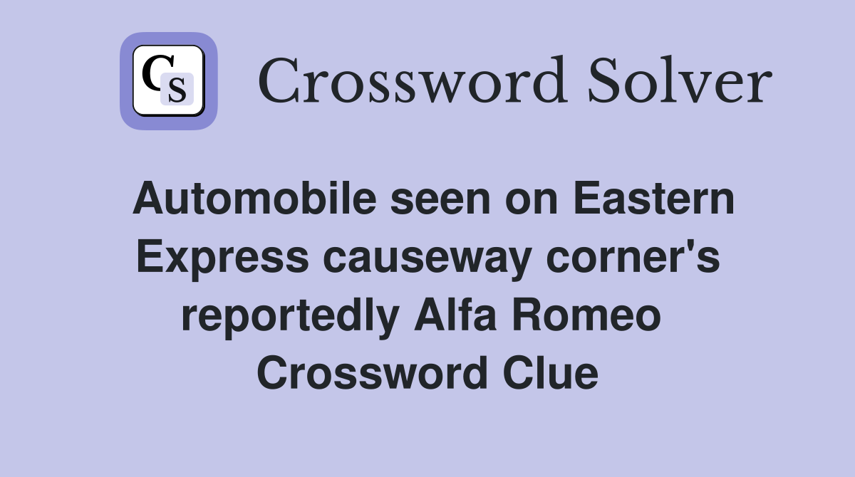 Automobile seen on Eastern Express causeway corner's reportedly Alfa Romeo  Crossword Clue