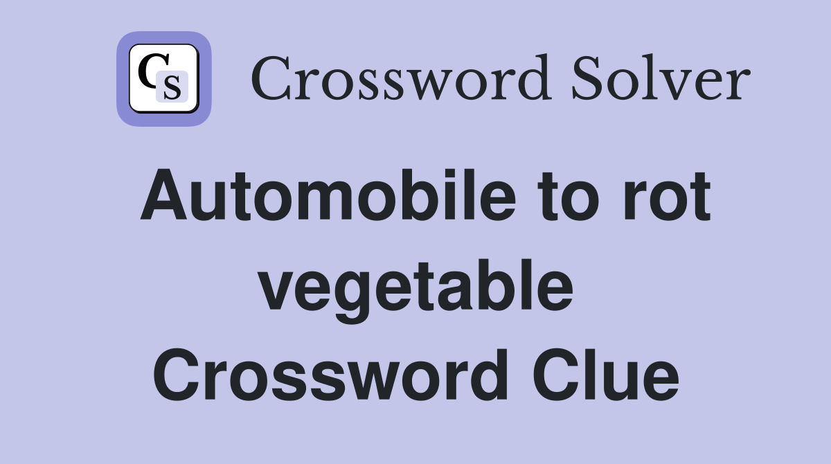 Automobile to rot vegetable Crossword Clue