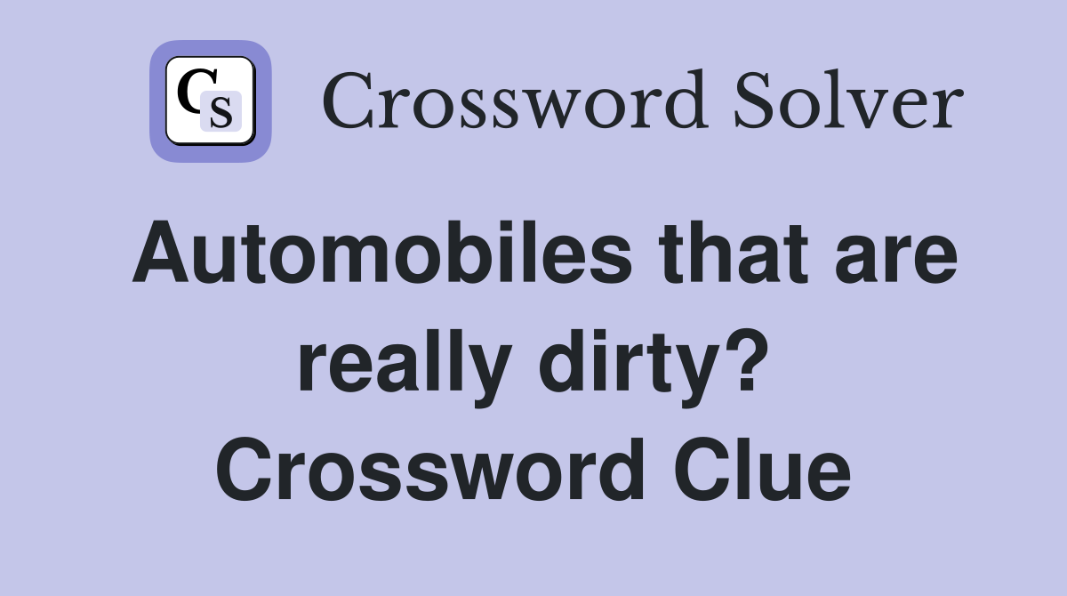 Automobiles that are really dirty? Crossword Clue
