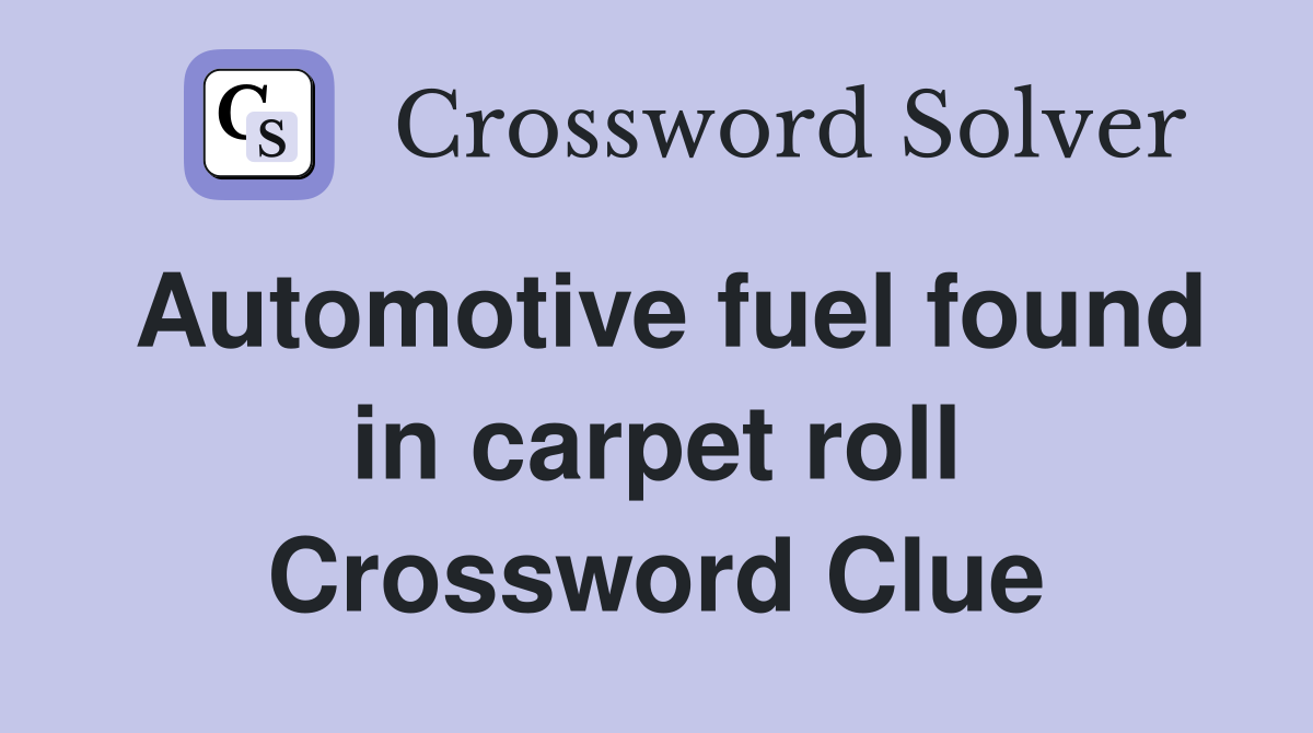 Automotive fuel found in carpet roll Crossword Clue