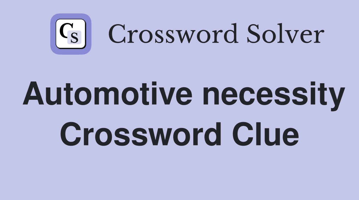 Automotive necessity Crossword Clue