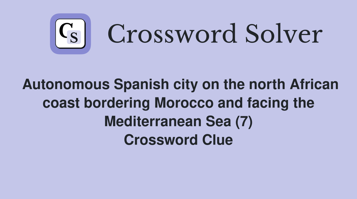 Autonomous Spanish city on the north African coast bordering Morocco and facing the Mediterranean Sea (7) Crossword Clue