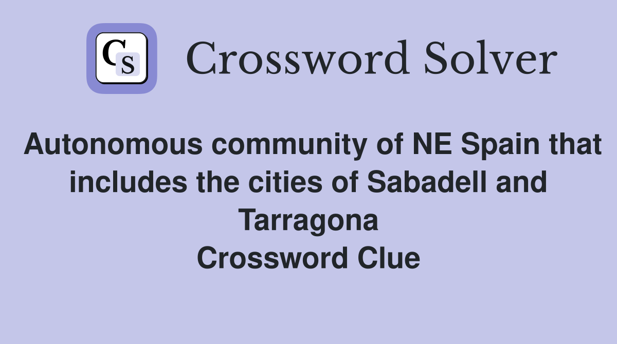 Autonomous community of NE Spain that includes the cities of Sabadell and Tarragona Crossword Clue