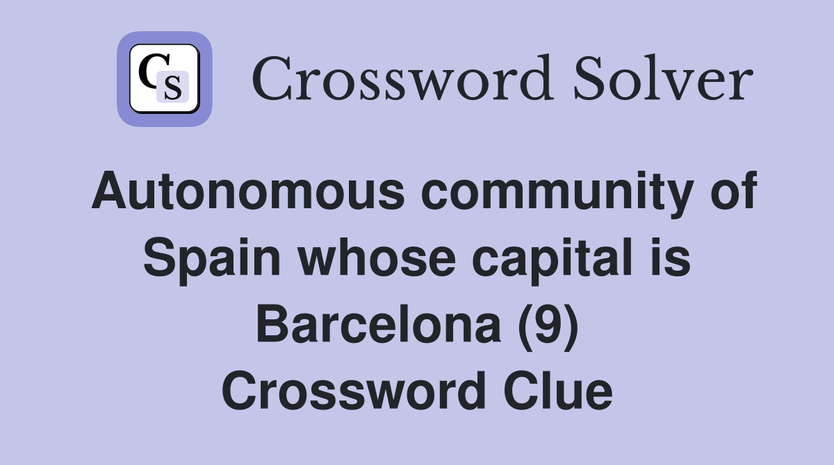 Autonomous community of Spain whose capital is Barcelona (9) Crossword Clue
