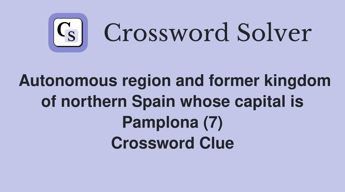 Autonomous region and former kingdom of northern Spain whose capital is Pamplona (7) Crossword Clue