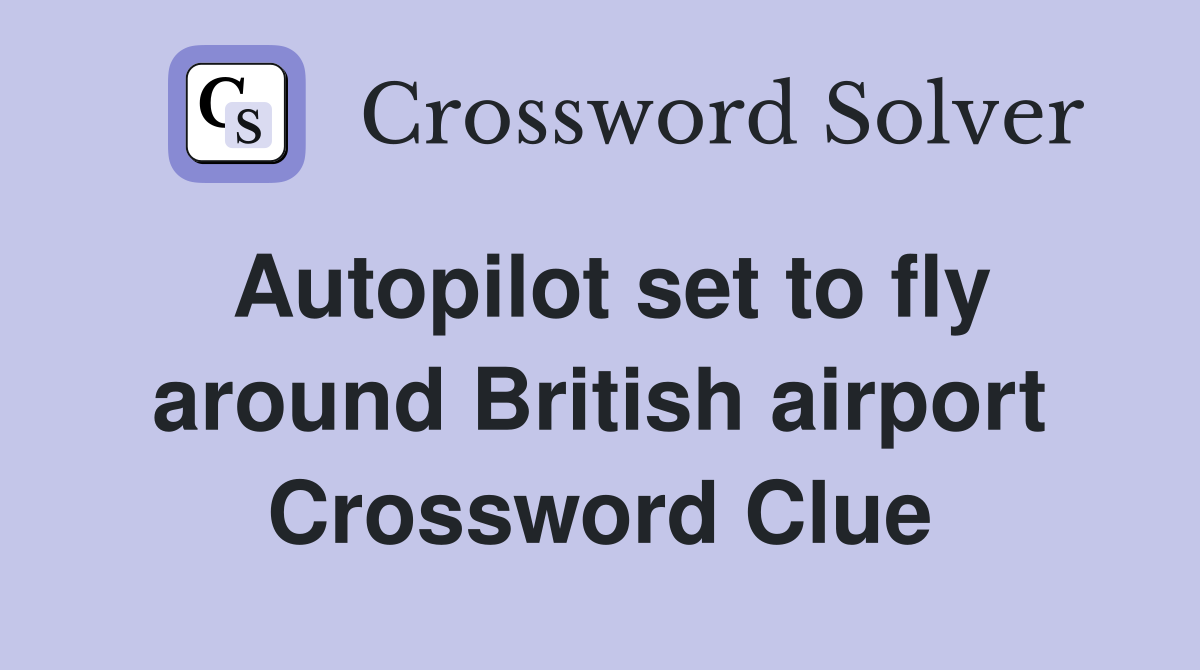 Autopilot set to fly around British airport Crossword Clue