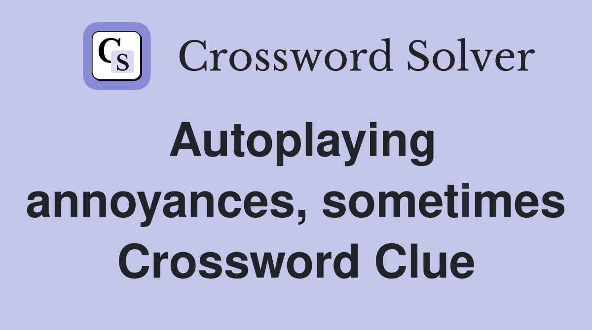 Autoplaying annoyances, sometimes Crossword Clue