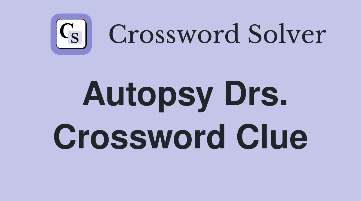 Autopsy Drs. Crossword Clue