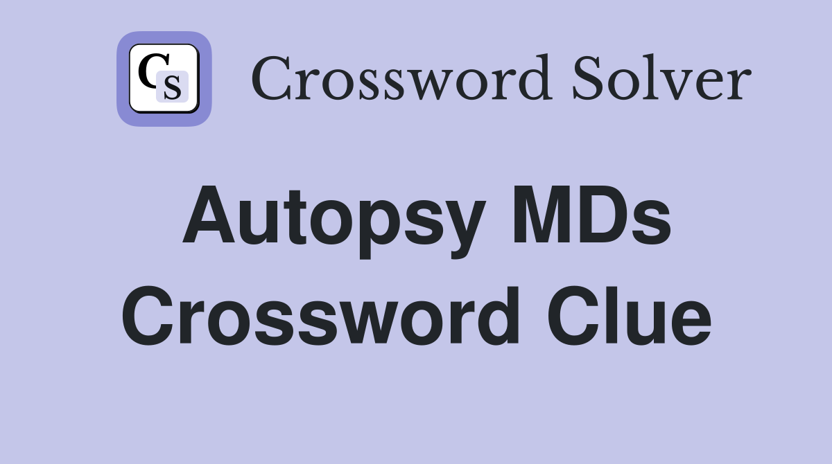 Autopsy MDs Crossword Clue