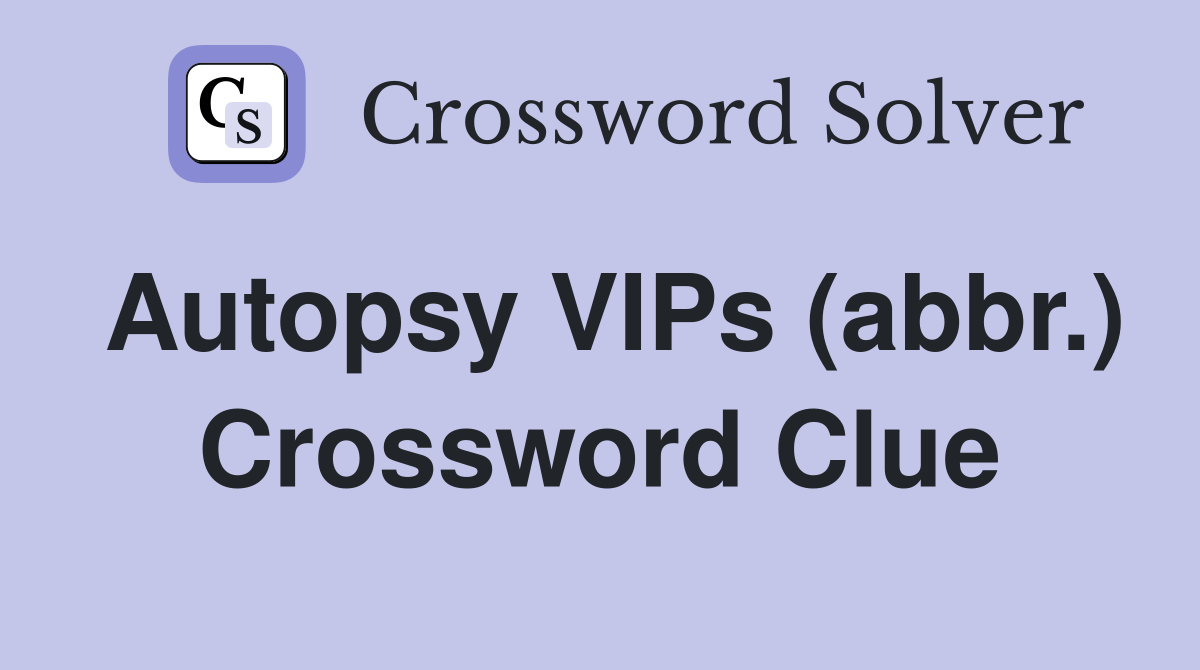 Autopsy VIPs (abbr.) Crossword Clue