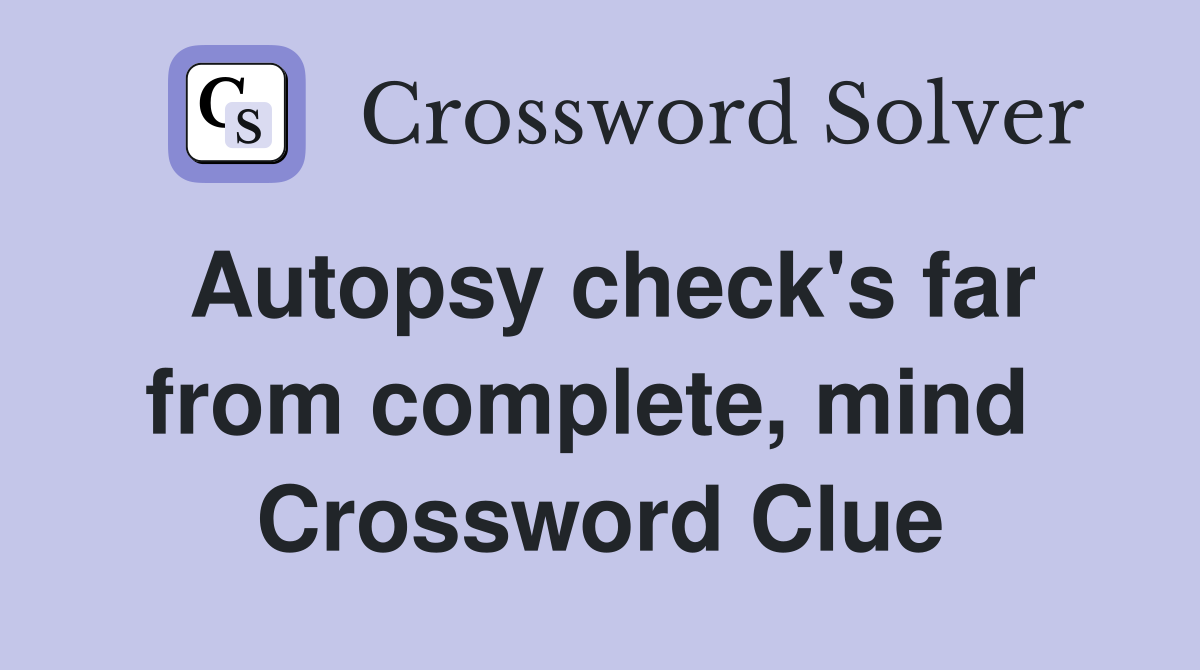 Autopsy check's far from complete, mind  Crossword Clue