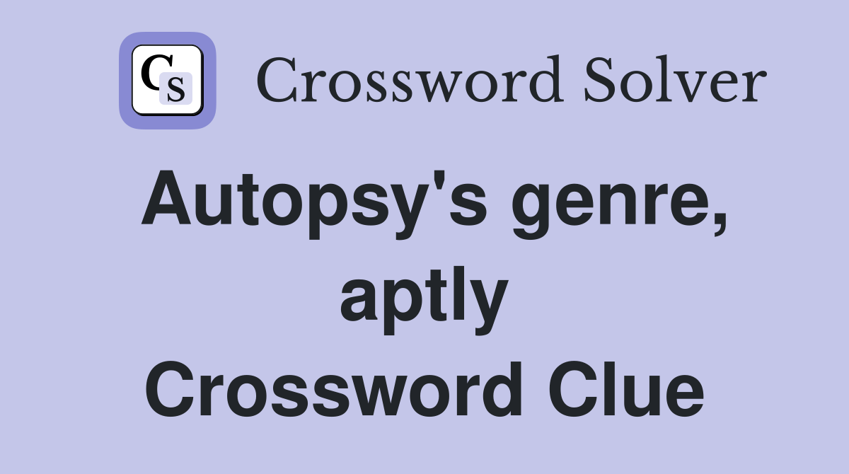 Autopsy's genre, aptly Crossword Clue