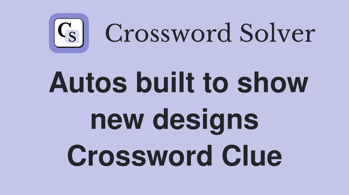 Autos built to show new designs Crossword Clue