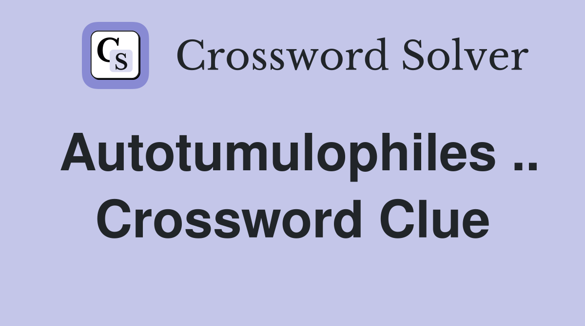 Autotumulophiles .. Crossword Clue