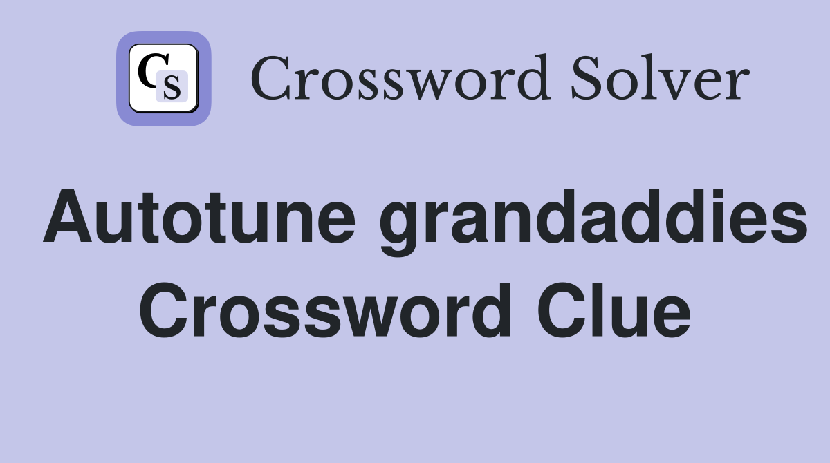 Autotune grandaddies Crossword Clue