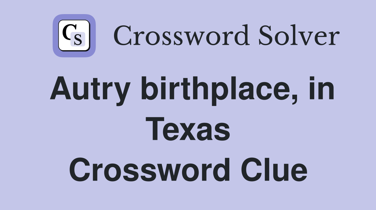 Autry birthplace, in Texas Crossword Clue