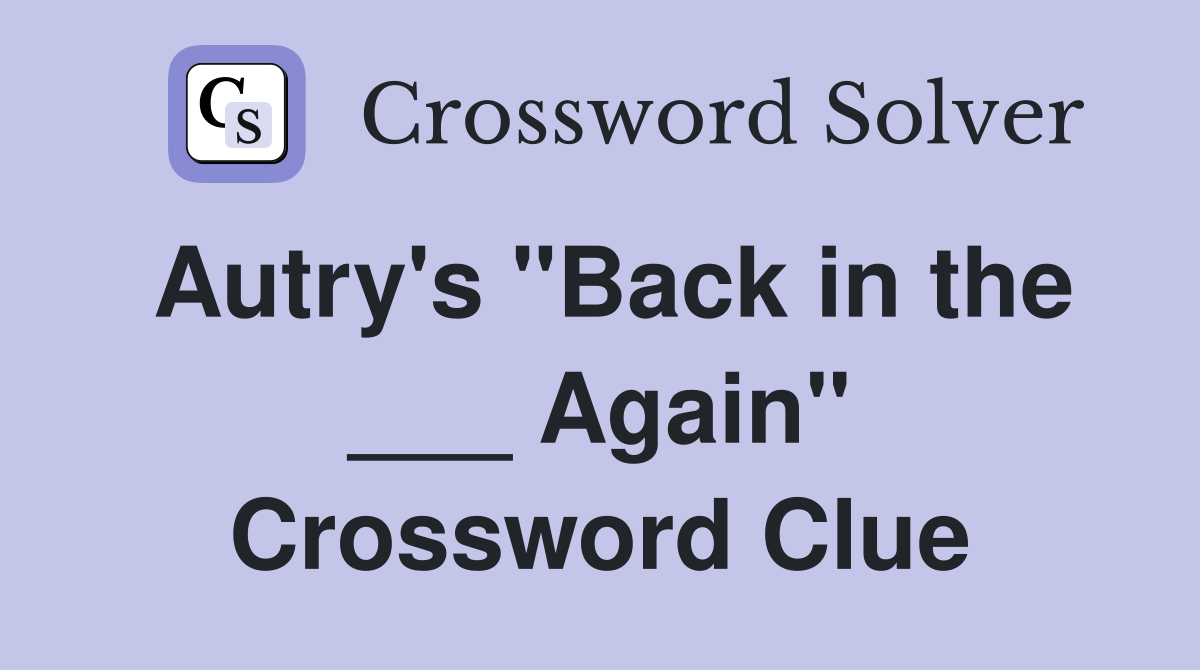 Autry's "Back in the ___ Again" Crossword Clue