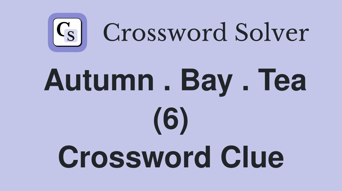 Autumn . Bay . Tea (6) Crossword Clue