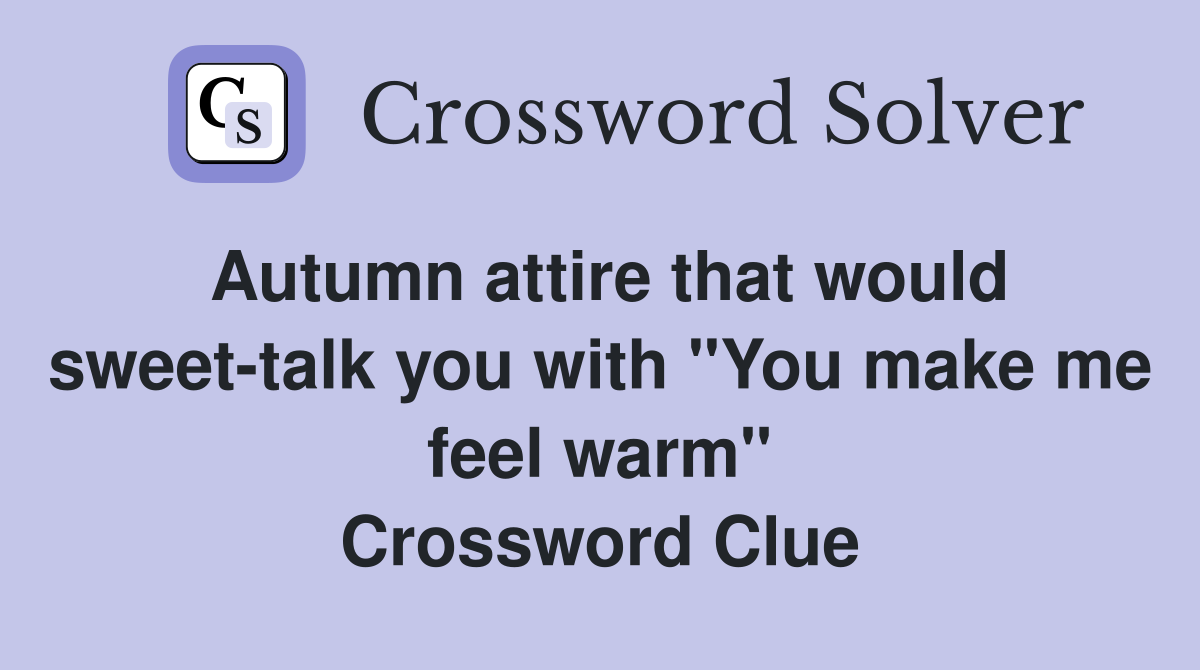 Autumn attire that would sweet-talk you with "You make me feel warm" Crossword Clue
