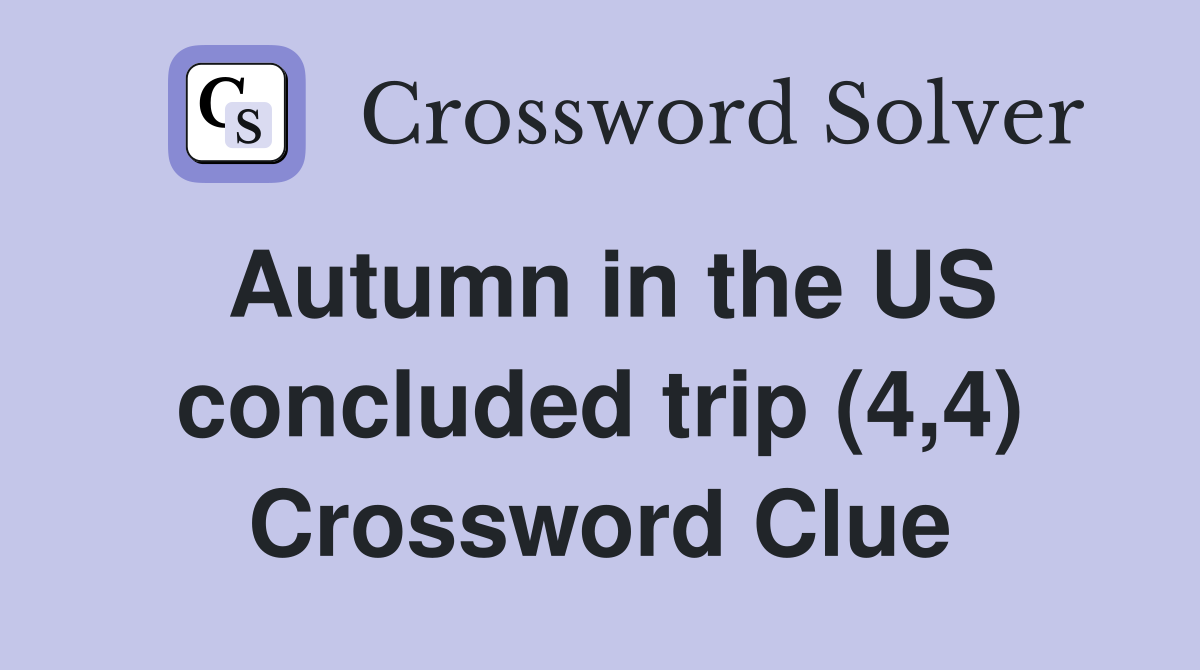 Autumn in the US concluded trip (4,4) Crossword Clue