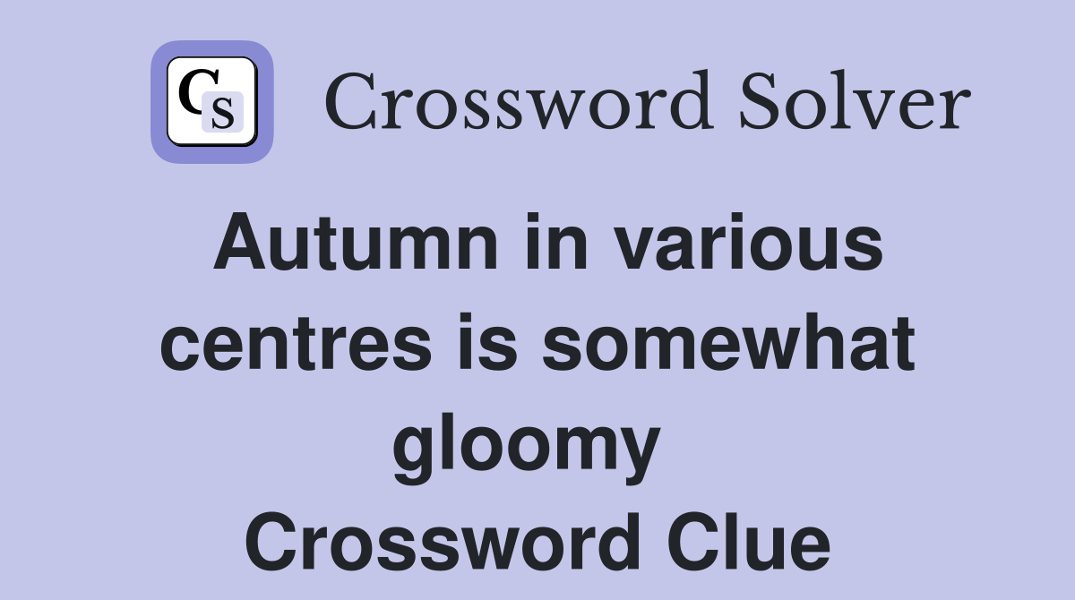 Autumn in various centres is somewhat gloomy  Crossword Clue