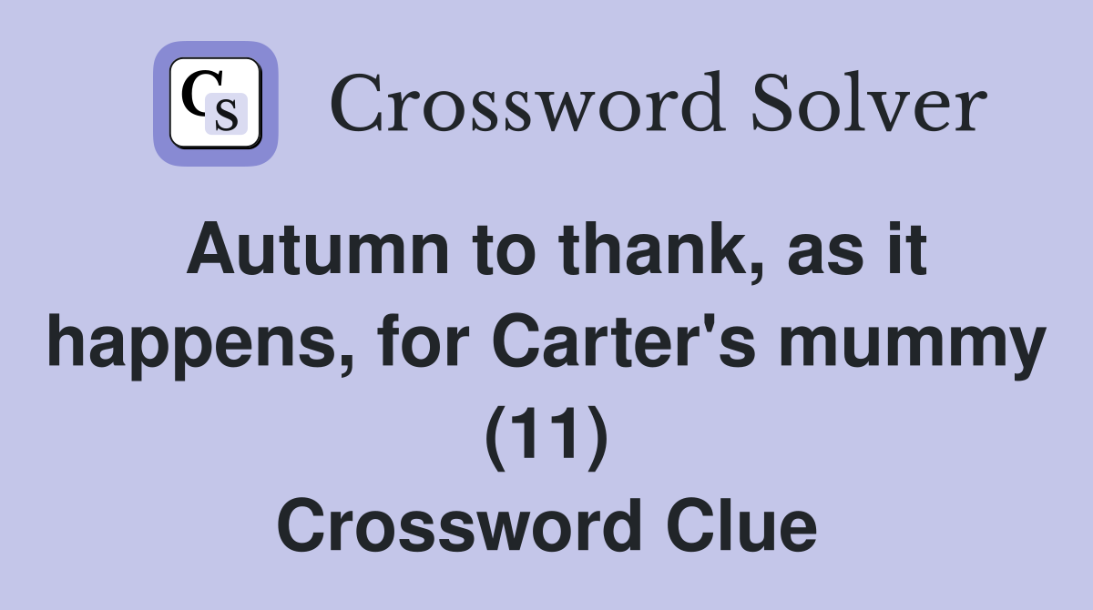 Autumn to thank, as it happens, for Carter's mummy (11) Crossword Clue