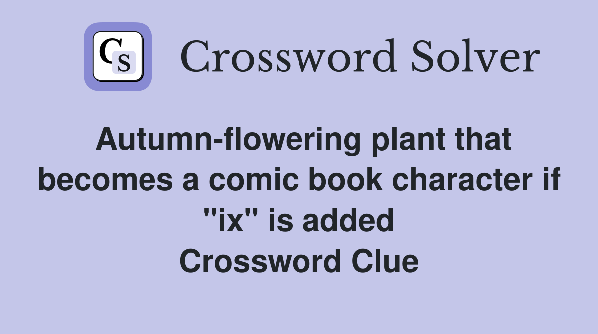 Autumn-flowering plant that becomes a comic book character if "ix" is added Crossword Clue