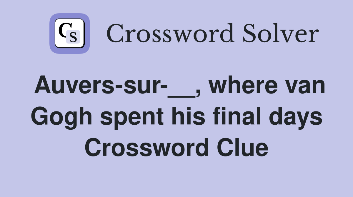 Auvers-sur-__, where van Gogh spent his final days Crossword Clue