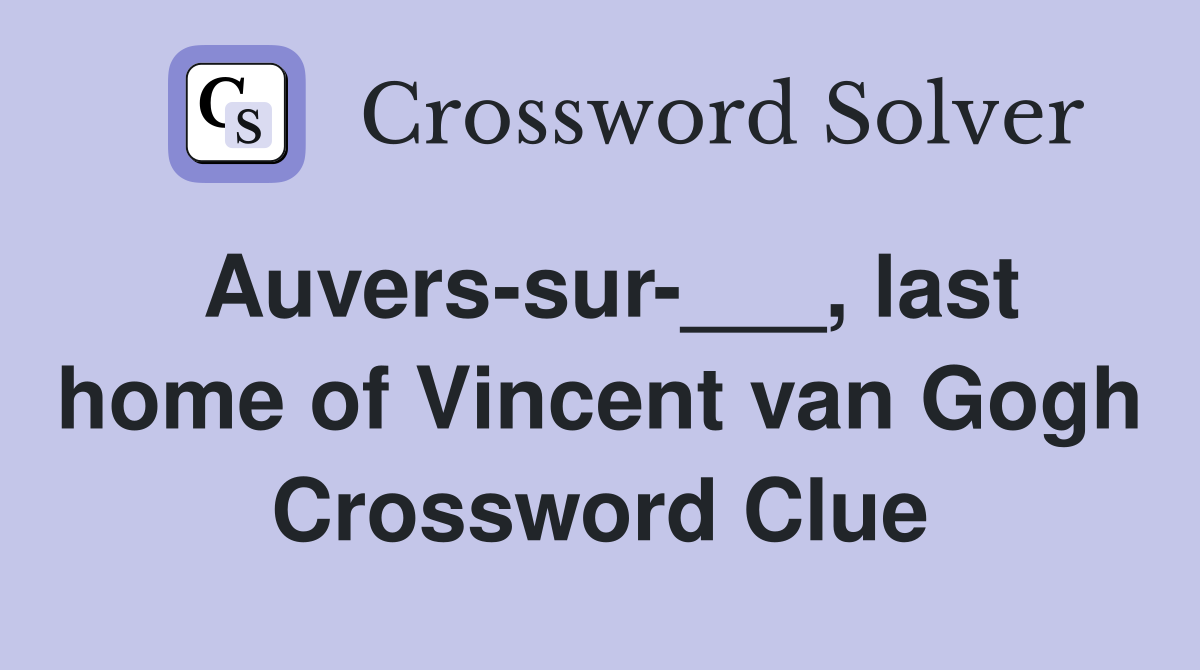 Auvers-sur-___, last home of Vincent van Gogh Crossword Clue