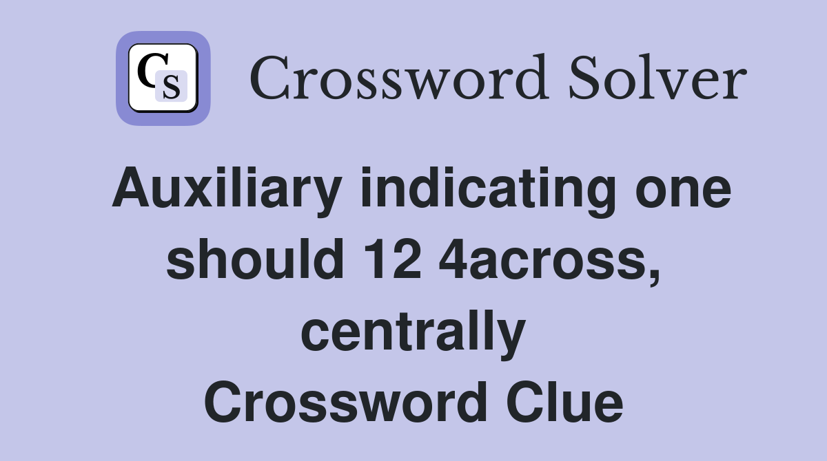 Auxiliary indicating one should 12 4across, centrally Crossword Clue
