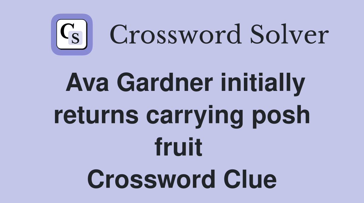 Ava Gardner initially returns carrying posh fruit  Crossword Clue