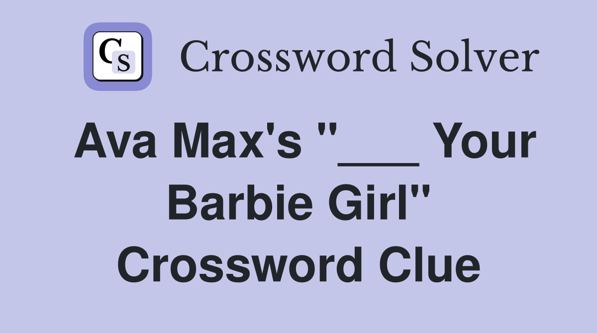 Ava Max's "___ Your Barbie Girl" Crossword Clue