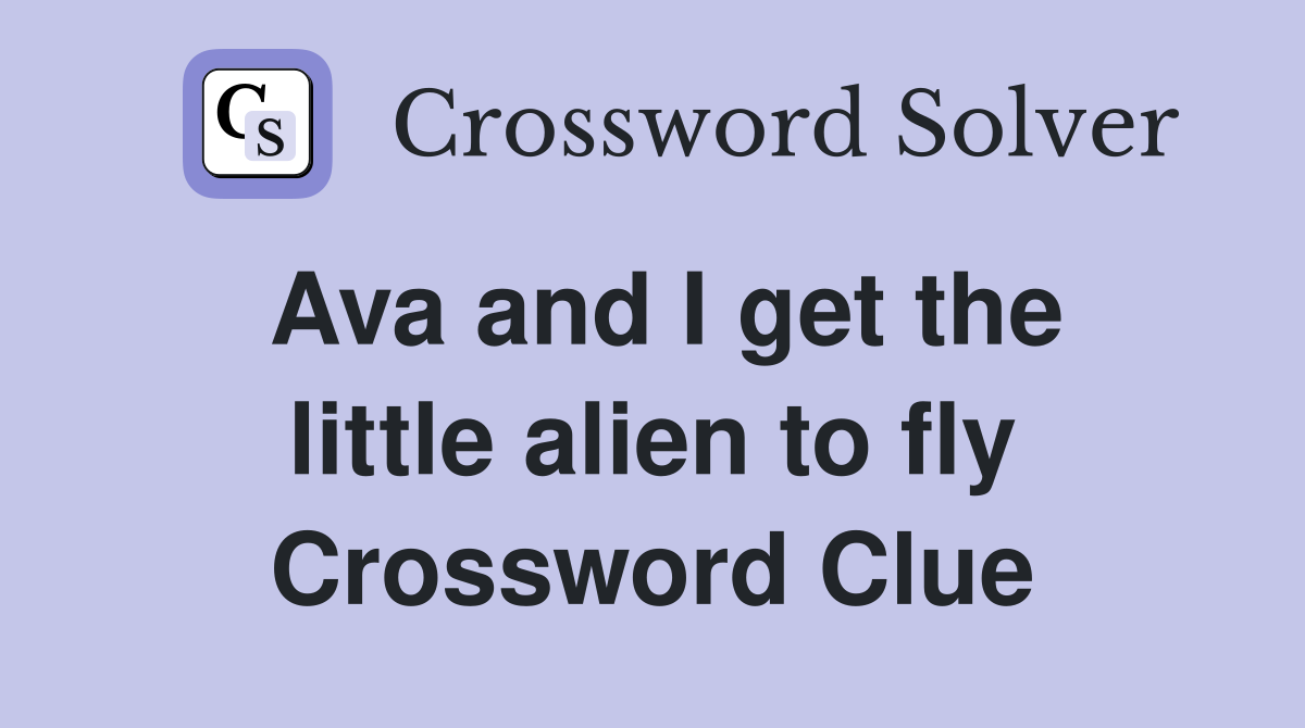Ava and I get the little alien to fly Crossword Clue
