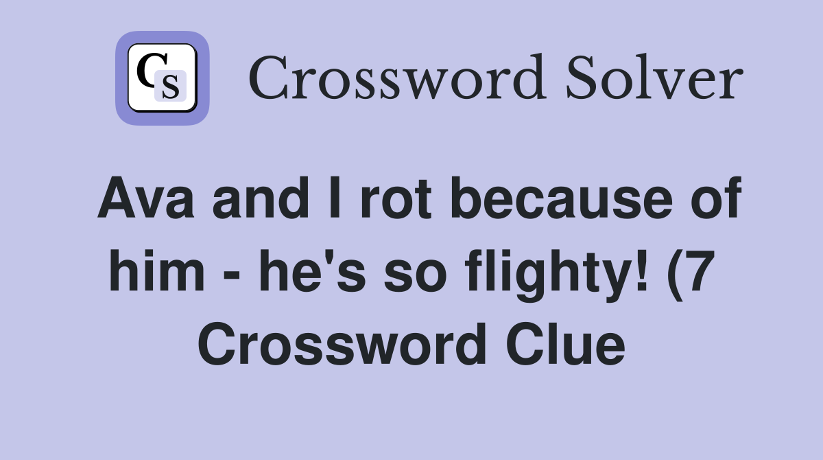 Ava and I rot because of him he #39 s so flighty (7) Crossword Clue Ava and I rot because of him he #39 s so flighty (7) Crossword Clue