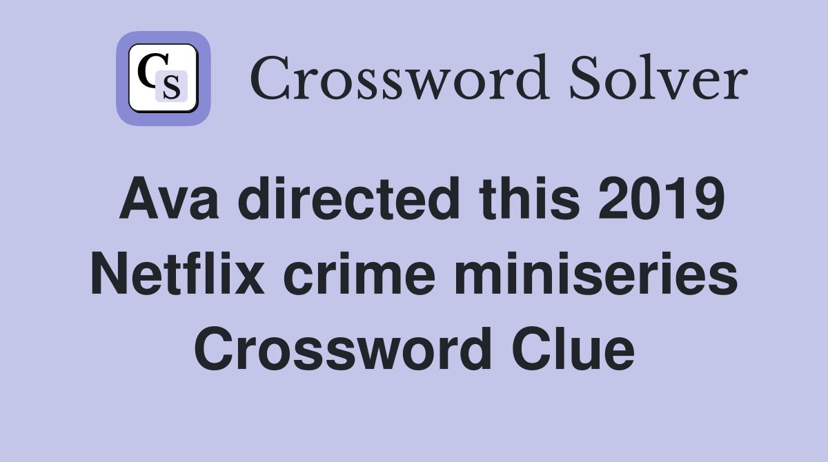 Ava directed this 2019 Netflix crime miniseries Crossword Clue