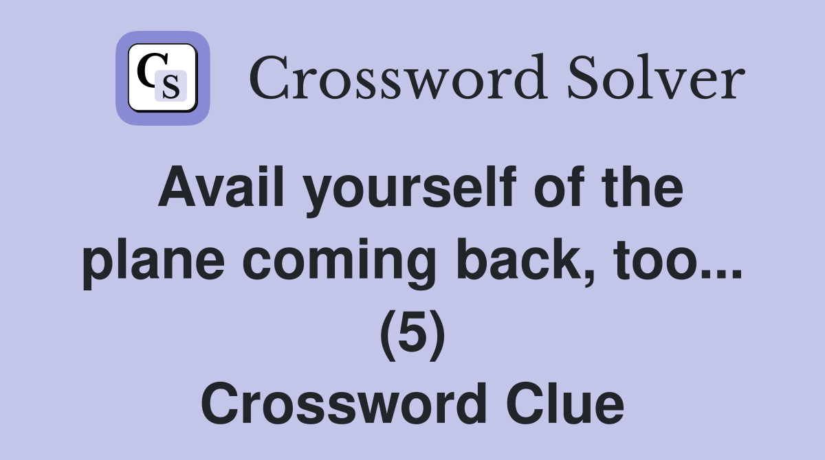 Avail yourself of the plane coming back, too... (5) Crossword Clue