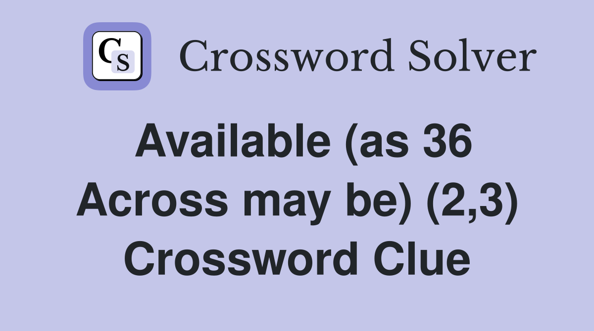 Available (as 36 Across may be) (2,3) Crossword Clue