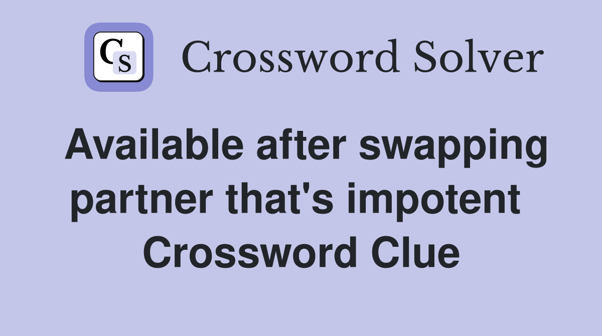 Available after swapping partner that's impotent  Crossword Clue
