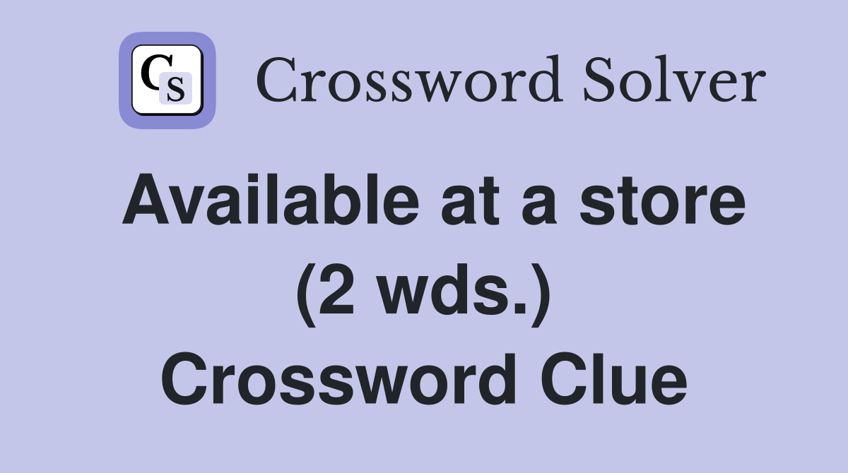 Available at a store (2 wds.) Crossword Clue